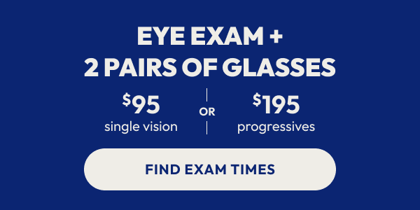 Eye exam included when you purchase 2 pairs of glasses. Learn More.