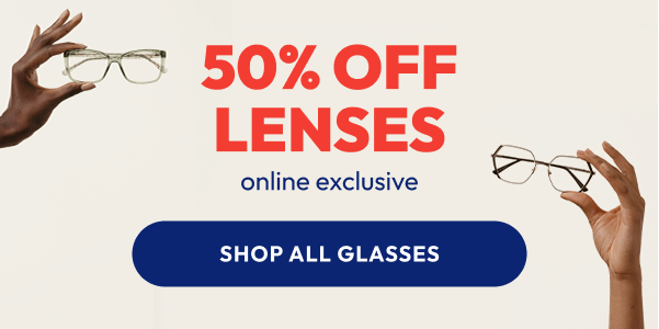 50% Off Lenses with Frame Purchase. Shop All Glasses.